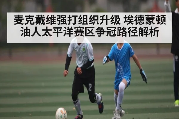 麦克戴维强打组织升级 埃德蒙顿油人太平洋赛区争冠路径解析