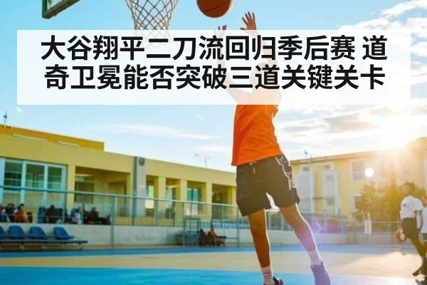 大谷翔平二刀流回归季后赛 道奇卫冕能否突破三道关键关卡 | HTH